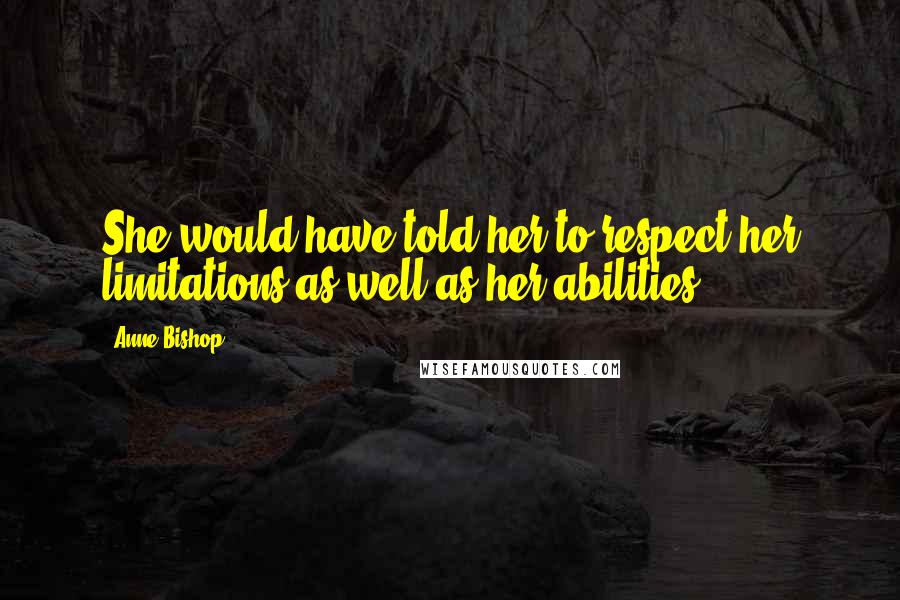 Anne Bishop Quotes: She would have told her to respect her limitations as well as her abilities.