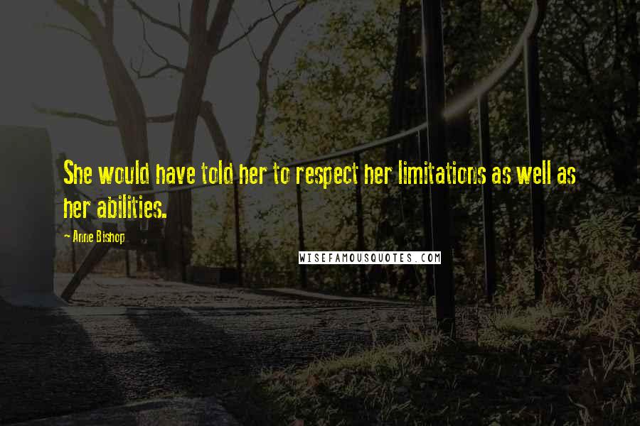 Anne Bishop Quotes: She would have told her to respect her limitations as well as her abilities.