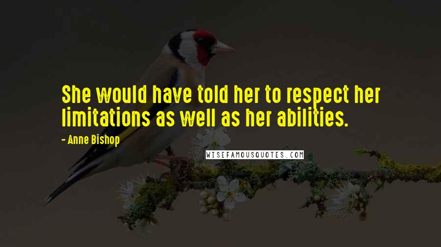 Anne Bishop Quotes: She would have told her to respect her limitations as well as her abilities.