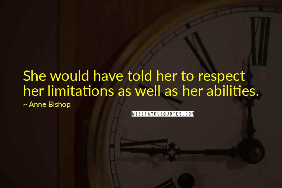 Anne Bishop Quotes: She would have told her to respect her limitations as well as her abilities.
