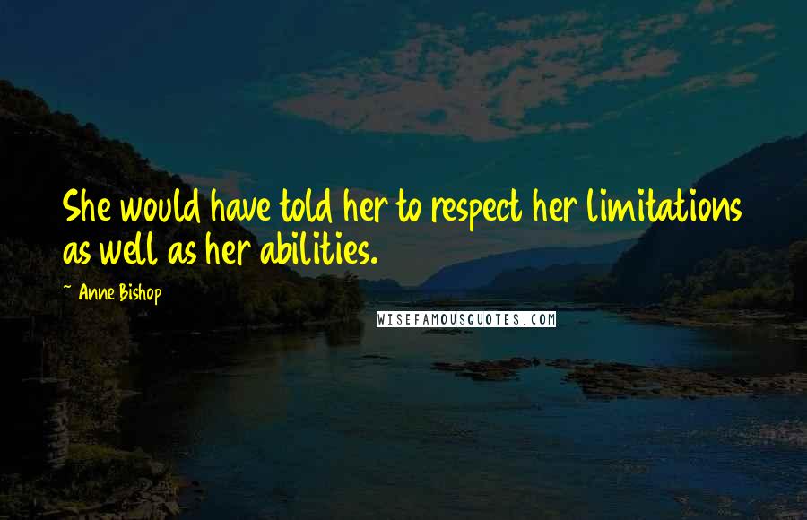 Anne Bishop Quotes: She would have told her to respect her limitations as well as her abilities.
