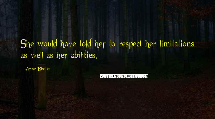 Anne Bishop Quotes: She would have told her to respect her limitations as well as her abilities.