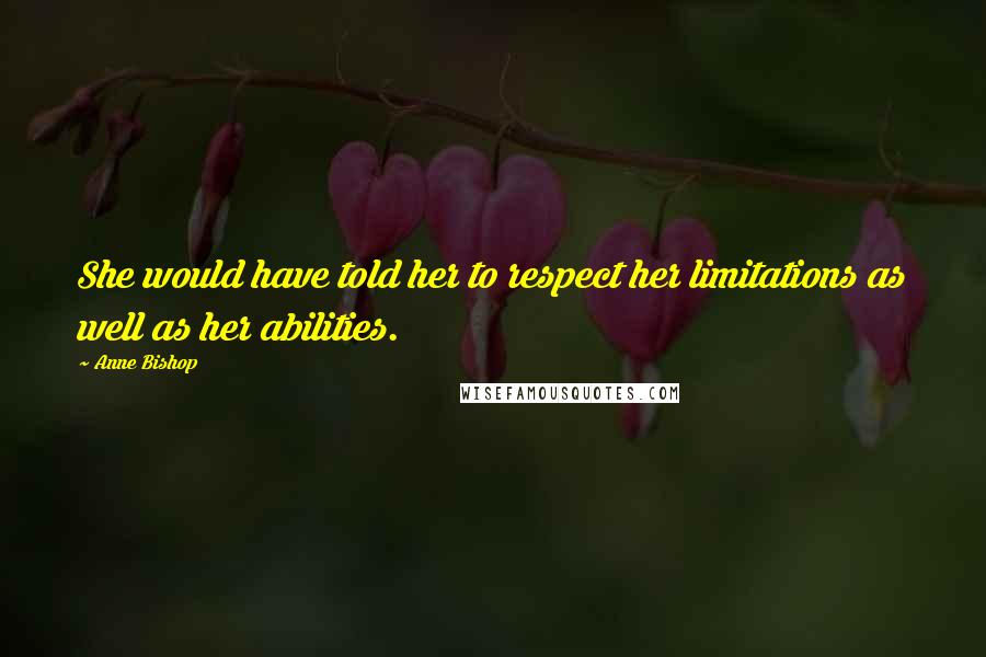 Anne Bishop Quotes: She would have told her to respect her limitations as well as her abilities.