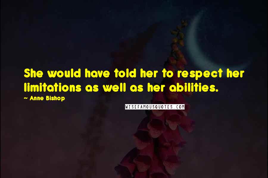 Anne Bishop Quotes: She would have told her to respect her limitations as well as her abilities.