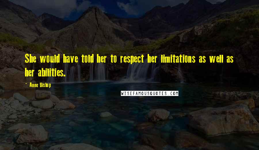 Anne Bishop Quotes: She would have told her to respect her limitations as well as her abilities.