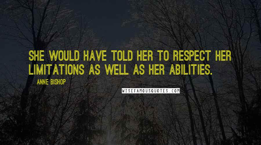 Anne Bishop Quotes: She would have told her to respect her limitations as well as her abilities.