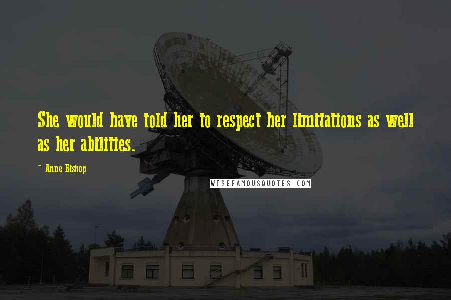 Anne Bishop Quotes: She would have told her to respect her limitations as well as her abilities.