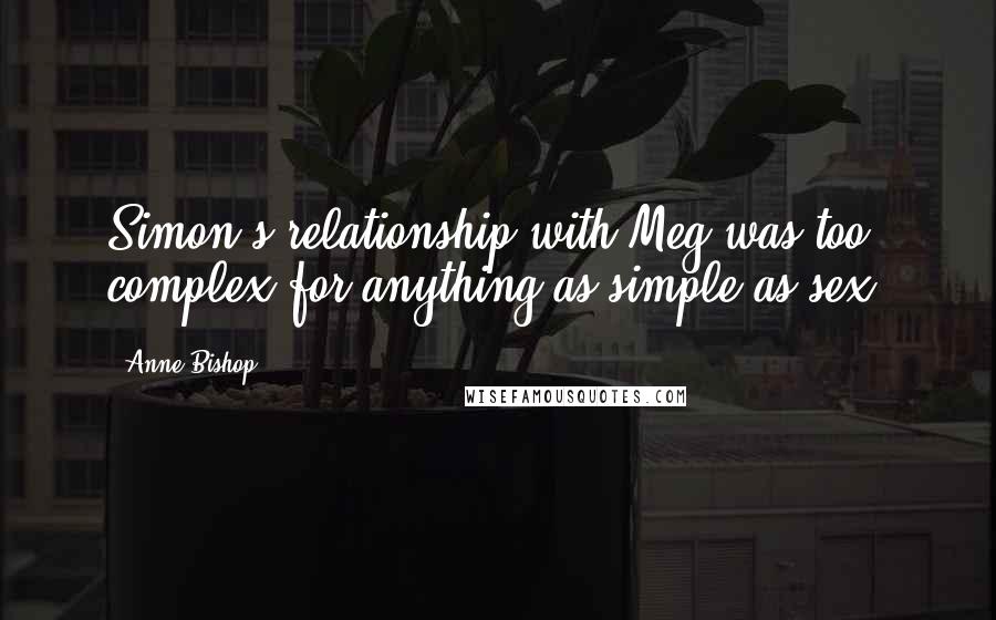 Anne Bishop Quotes: Simon's relationship with Meg was too complex for anything as simple as sex.