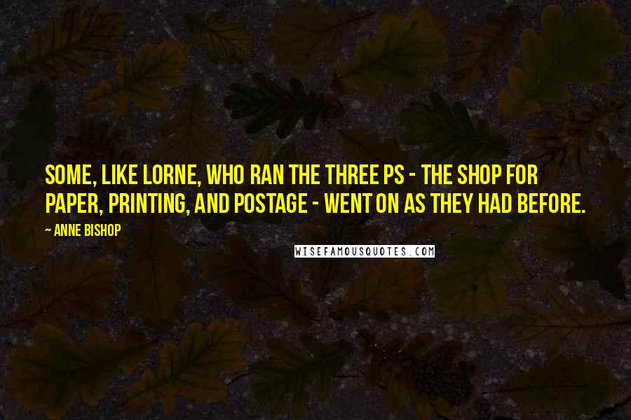 Anne Bishop Quotes: Some, like Lorne, who ran the Three Ps - the shop for paper, printing, and postage - went on as they had before.