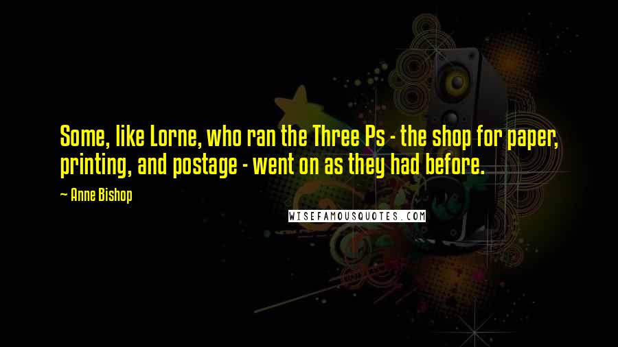 Anne Bishop Quotes: Some, like Lorne, who ran the Three Ps - the shop for paper, printing, and postage - went on as they had before.