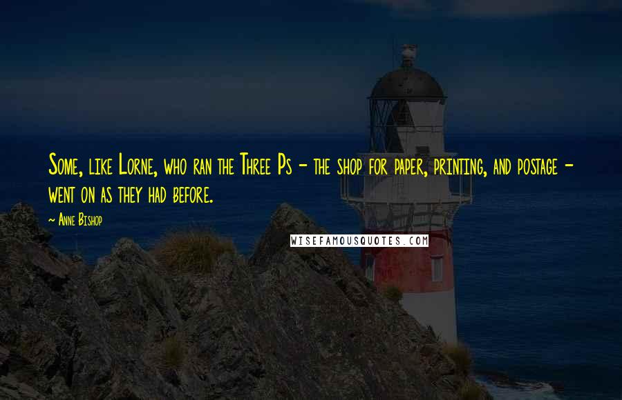 Anne Bishop Quotes: Some, like Lorne, who ran the Three Ps - the shop for paper, printing, and postage - went on as they had before.