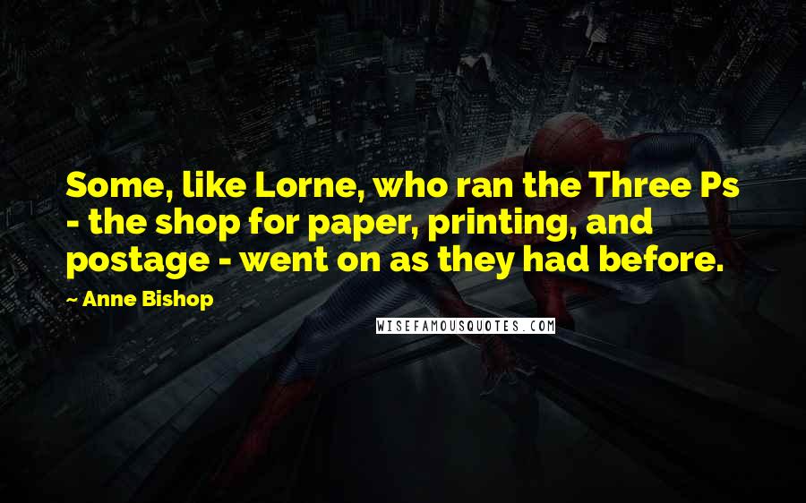 Anne Bishop Quotes: Some, like Lorne, who ran the Three Ps - the shop for paper, printing, and postage - went on as they had before.