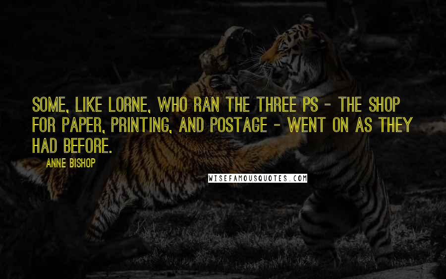 Anne Bishop Quotes: Some, like Lorne, who ran the Three Ps - the shop for paper, printing, and postage - went on as they had before.