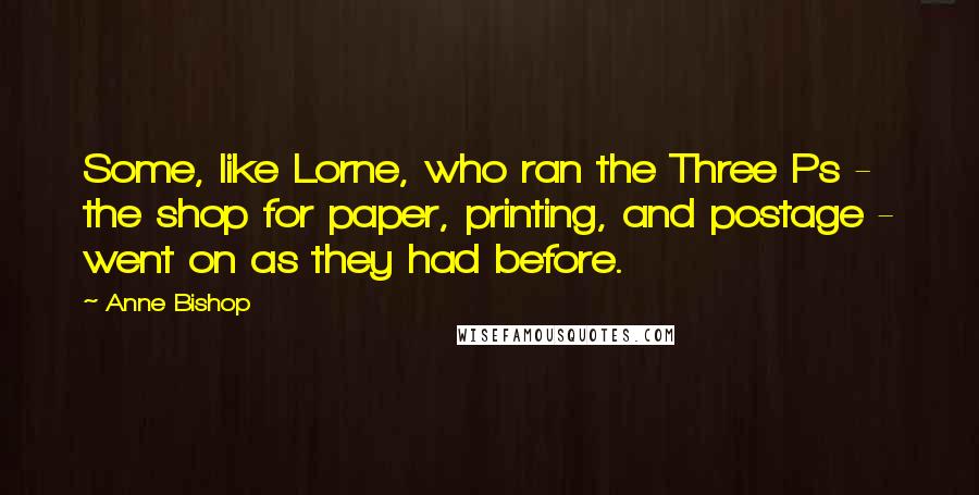 Anne Bishop Quotes: Some, like Lorne, who ran the Three Ps - the shop for paper, printing, and postage - went on as they had before.