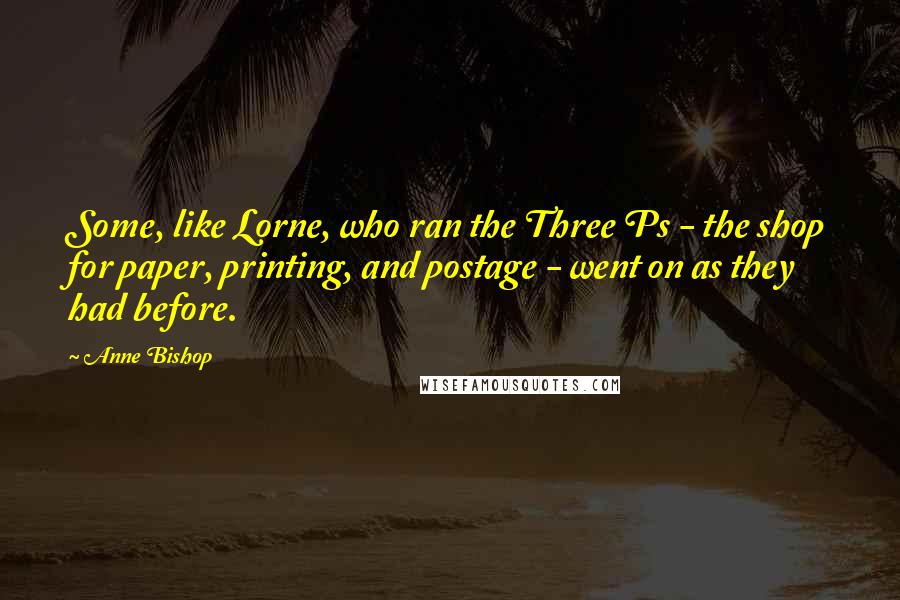 Anne Bishop Quotes: Some, like Lorne, who ran the Three Ps - the shop for paper, printing, and postage - went on as they had before.