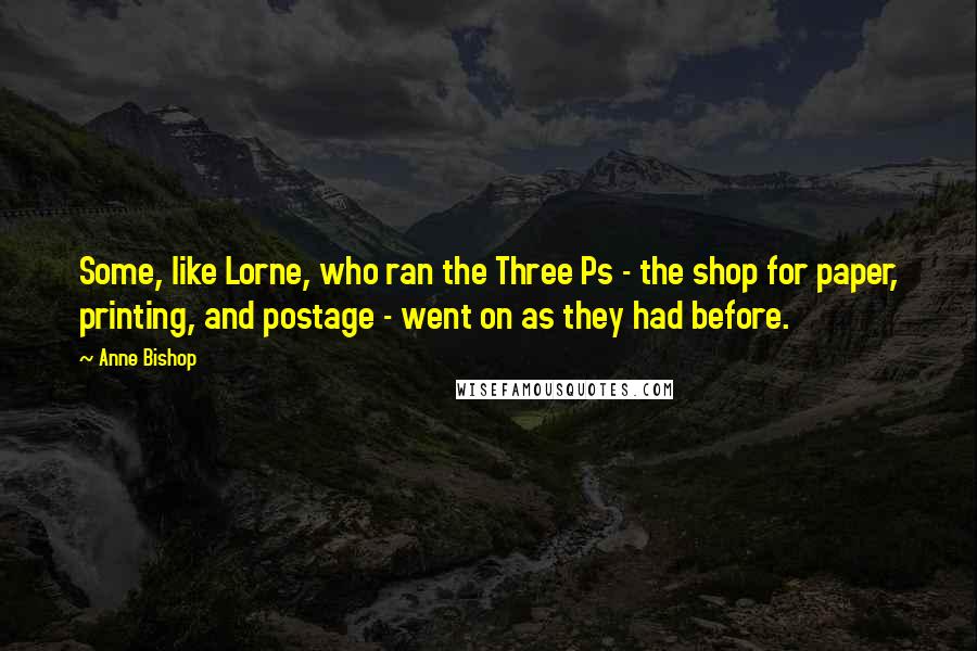 Anne Bishop Quotes: Some, like Lorne, who ran the Three Ps - the shop for paper, printing, and postage - went on as they had before.