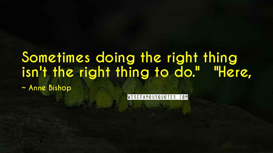 Anne Bishop Quotes: Sometimes doing the right thing isn't the right thing to do." "Here,