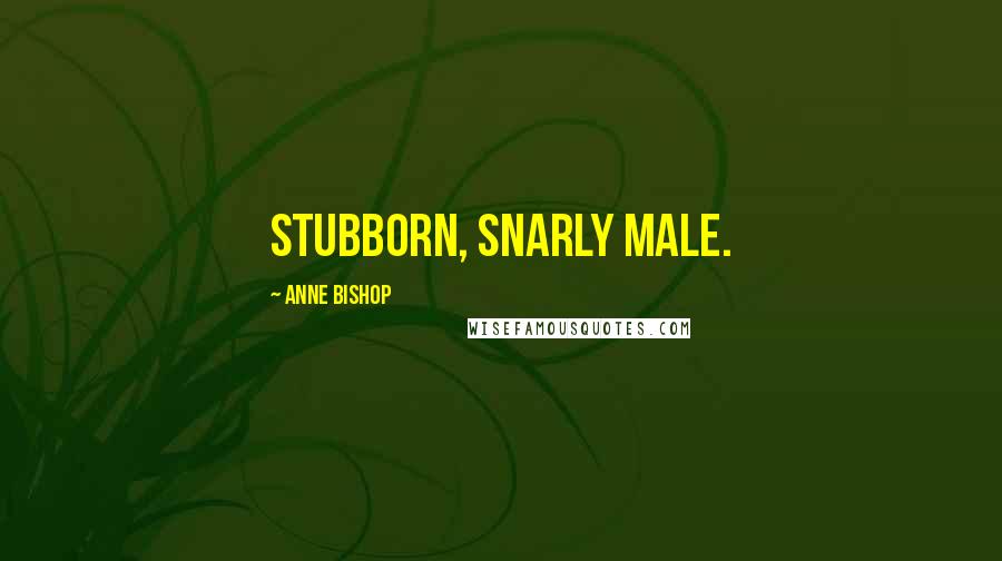 Anne Bishop Quotes: Stubborn, snarly male.