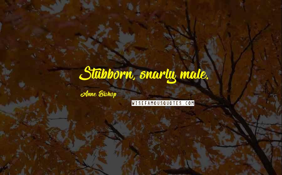 Anne Bishop Quotes: Stubborn, snarly male.
