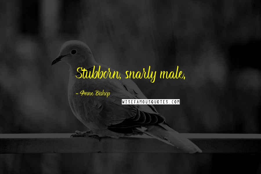 Anne Bishop Quotes: Stubborn, snarly male.