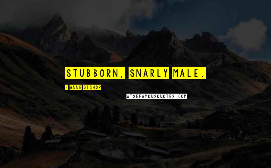 Anne Bishop Quotes: Stubborn, snarly male.