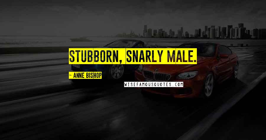 Anne Bishop Quotes: Stubborn, snarly male.