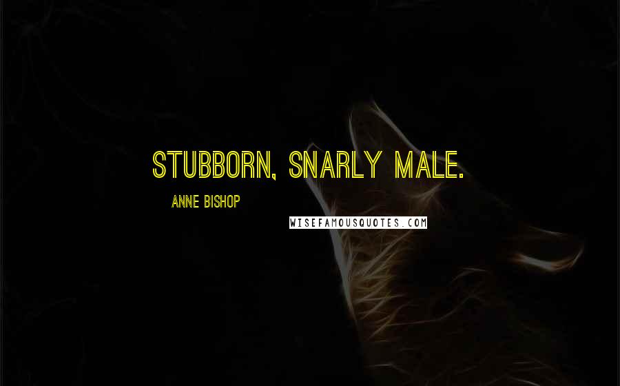 Anne Bishop Quotes: Stubborn, snarly male.
