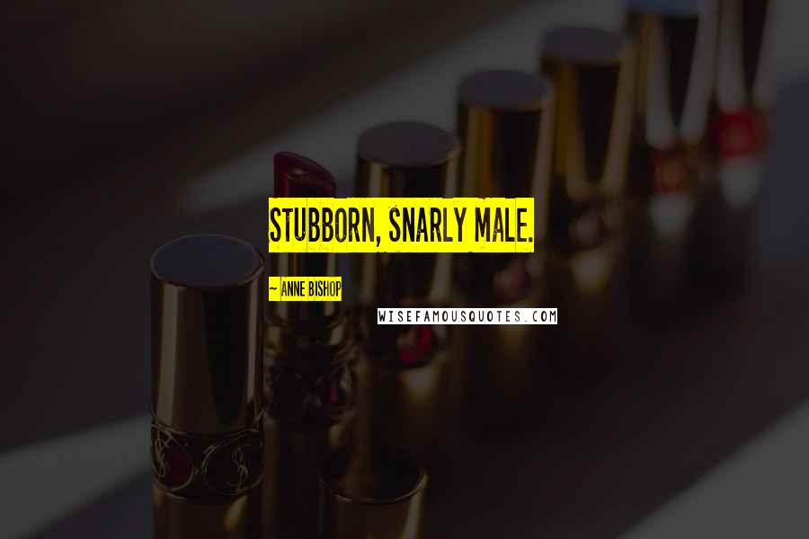 Anne Bishop Quotes: Stubborn, snarly male.