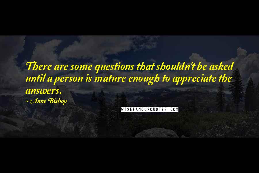 Anne Bishop Quotes: There are some questions that shouldn't be asked until a person is mature enough to appreciate the answers.