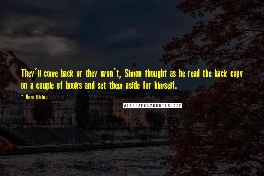 Anne Bishop Quotes: They'll come back or they won't, Simon thought as he read the back copy on a couple of books and set them aside for himself.