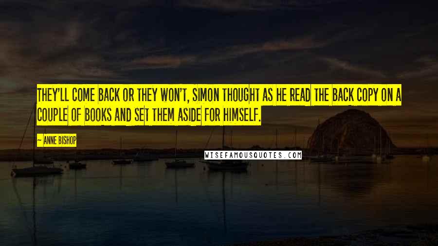 Anne Bishop Quotes: They'll come back or they won't, Simon thought as he read the back copy on a couple of books and set them aside for himself.