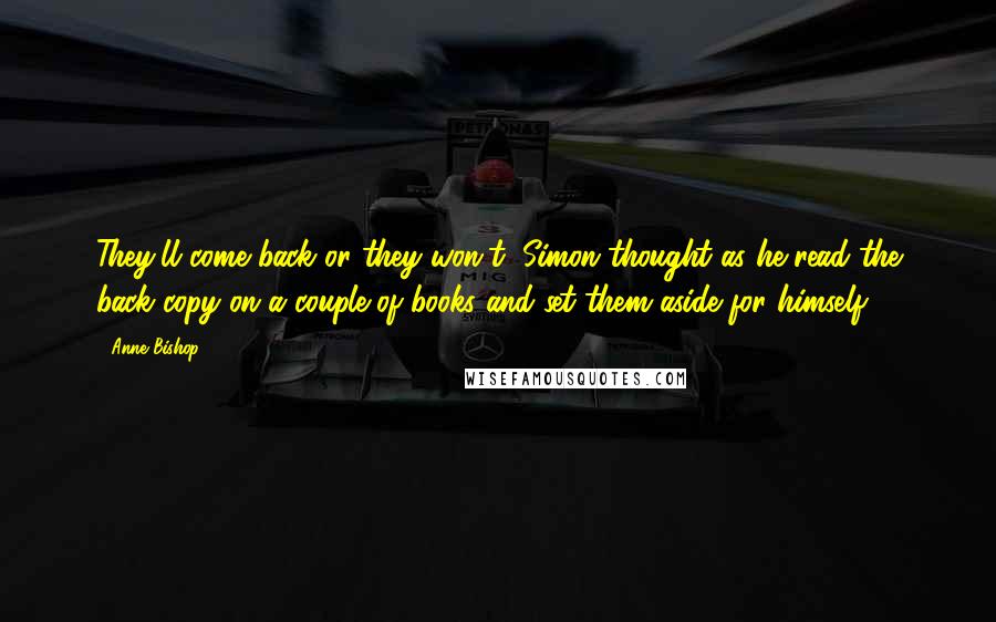Anne Bishop Quotes: They'll come back or they won't, Simon thought as he read the back copy on a couple of books and set them aside for himself.