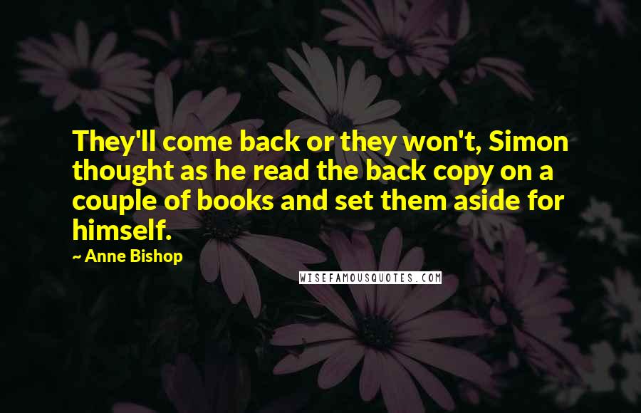 Anne Bishop Quotes: They'll come back or they won't, Simon thought as he read the back copy on a couple of books and set them aside for himself.