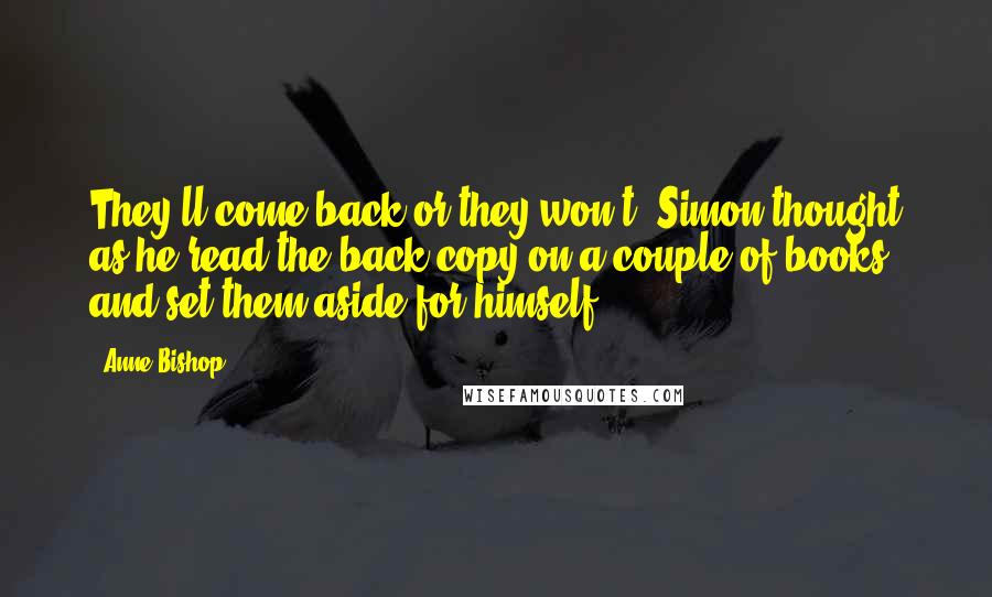 Anne Bishop Quotes: They'll come back or they won't, Simon thought as he read the back copy on a couple of books and set them aside for himself.