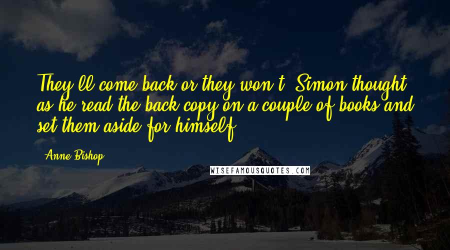 Anne Bishop Quotes: They'll come back or they won't, Simon thought as he read the back copy on a couple of books and set them aside for himself.