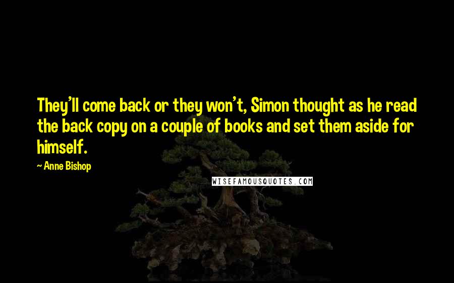 Anne Bishop Quotes: They'll come back or they won't, Simon thought as he read the back copy on a couple of books and set them aside for himself.