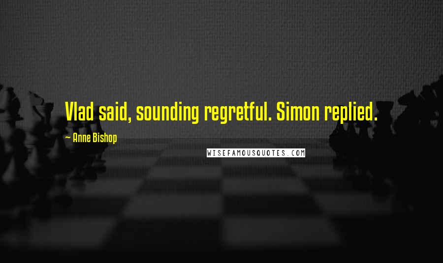 Anne Bishop Quotes: Vlad said, sounding regretful. Simon replied.