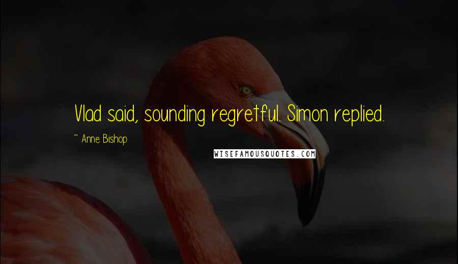 Anne Bishop Quotes: Vlad said, sounding regretful. Simon replied.