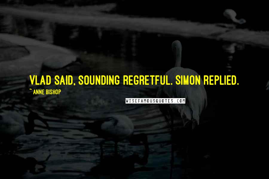 Anne Bishop Quotes: Vlad said, sounding regretful. Simon replied.