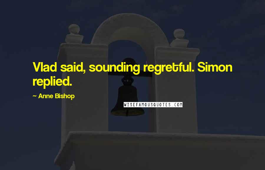 Anne Bishop Quotes: Vlad said, sounding regretful. Simon replied.