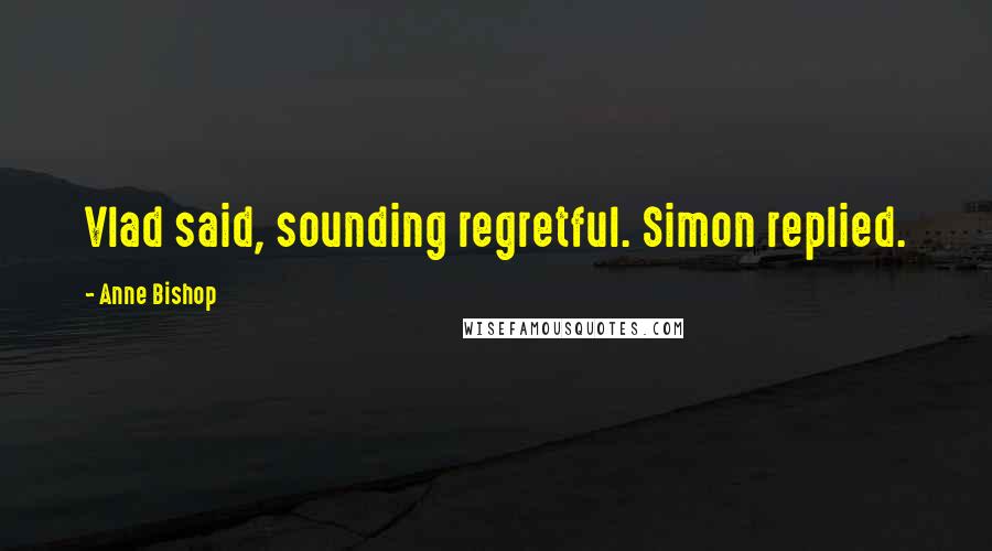 Anne Bishop Quotes: Vlad said, sounding regretful. Simon replied.