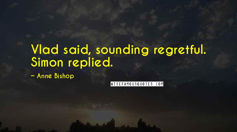 Anne Bishop Quotes: Vlad said, sounding regretful. Simon replied.