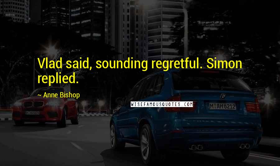 Anne Bishop Quotes: Vlad said, sounding regretful. Simon replied.