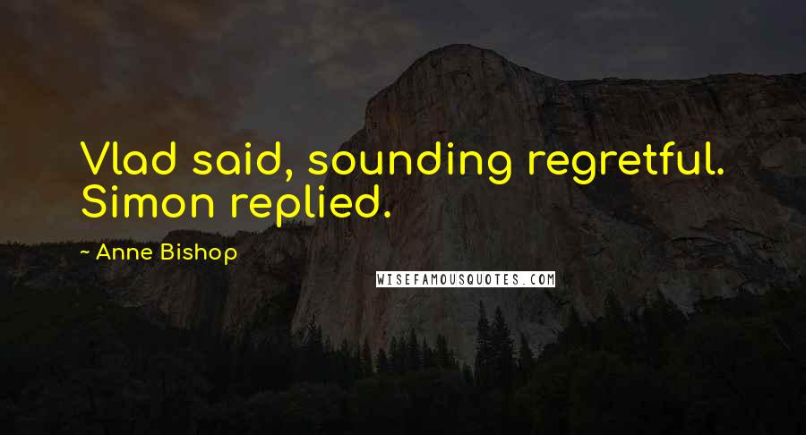 Anne Bishop Quotes: Vlad said, sounding regretful. Simon replied.