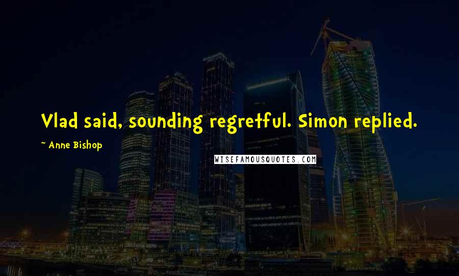 Anne Bishop Quotes: Vlad said, sounding regretful. Simon replied.