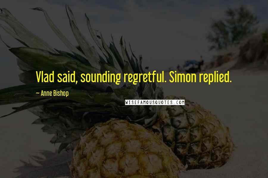 Anne Bishop Quotes: Vlad said, sounding regretful. Simon replied.