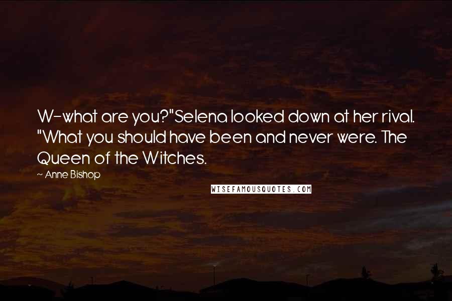 Anne Bishop Quotes: W-what are you?"Selena looked down at her rival. "What you should have been and never were. The Queen of the Witches.