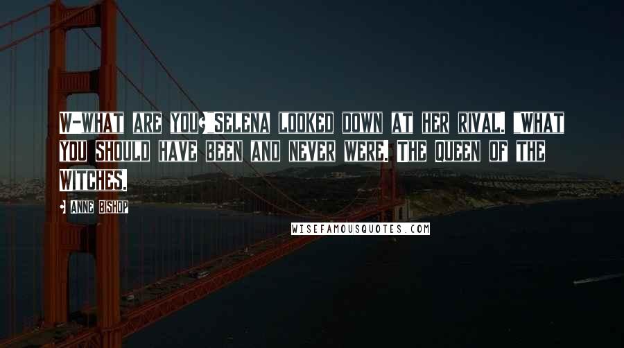 Anne Bishop Quotes: W-what are you?"Selena looked down at her rival. "What you should have been and never were. The Queen of the Witches.