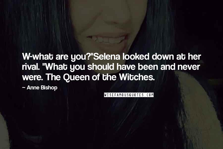 Anne Bishop Quotes: W-what are you?"Selena looked down at her rival. "What you should have been and never were. The Queen of the Witches.