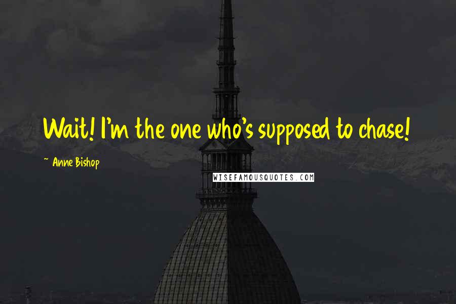 Anne Bishop Quotes: Wait! I'm the one who's supposed to chase!